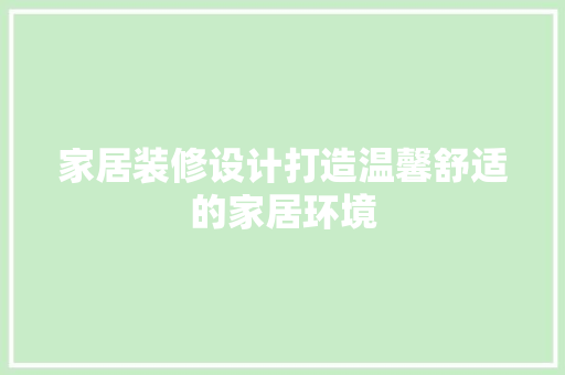 家居装修设计打造温馨舒适的家居环境