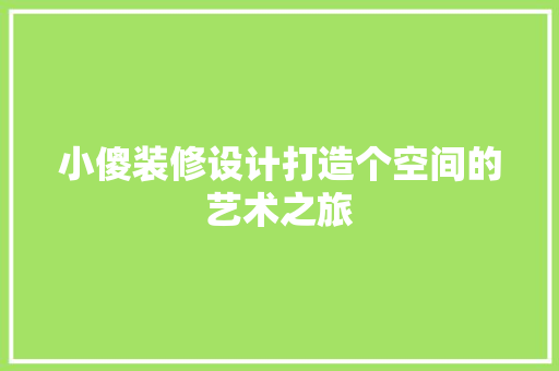 小傻装修设计打造个空间的艺术之旅