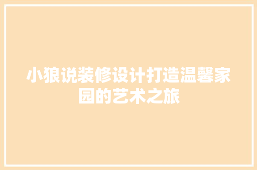 小狼说装修设计打造温馨家园的艺术之旅