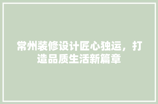 常州装修设计匠心独运，打造品质生活新篇章