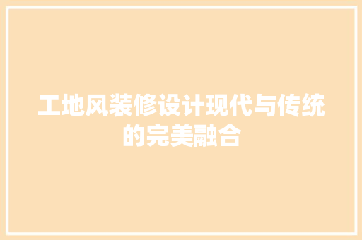 工地风装修设计现代与传统的完美融合