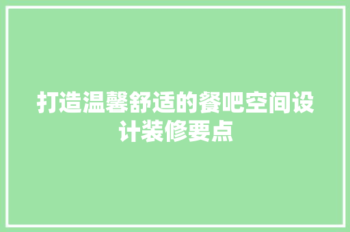 打造温馨舒适的餐吧空间设计装修要点