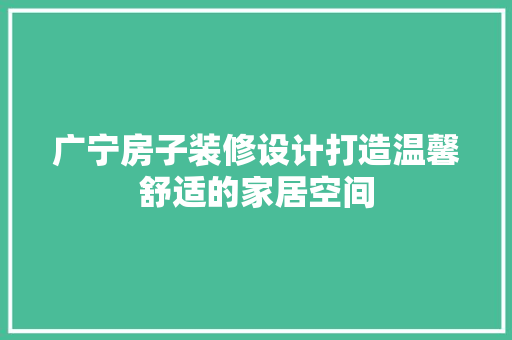 广宁房子装修设计打造温馨舒适的家居空间