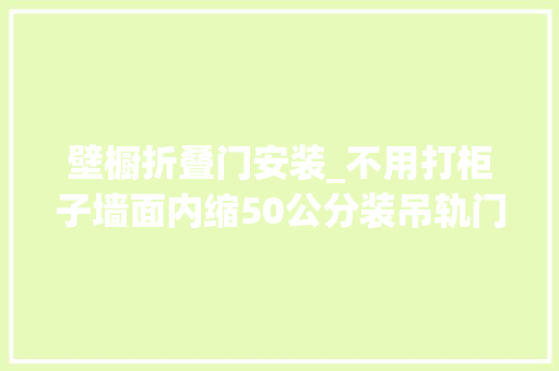 壁橱折叠门安装_不用打柜子墙面内缩50公分装吊轨门多个衣帽间省地又漂亮