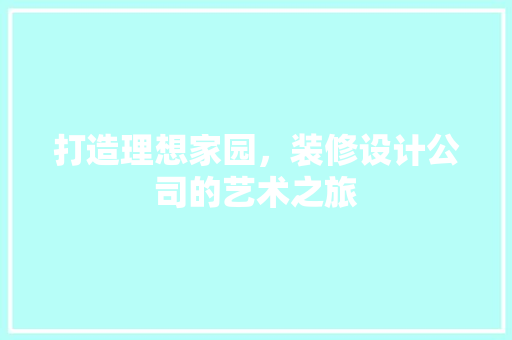 打造理想家园，装修设计公司的艺术之旅