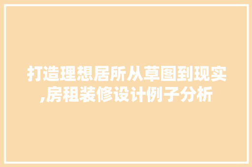 打造理想居所从草图到现实,房租装修设计例子分析