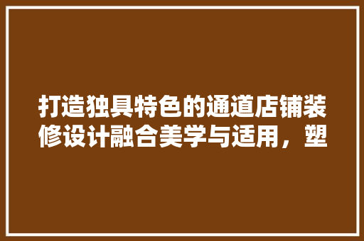 打造独具特色的通道店铺装修设计融合美学与适用，塑造品牌形象