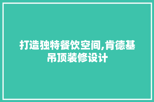 打造独特餐饮空间,肯德基吊顶装修设计
