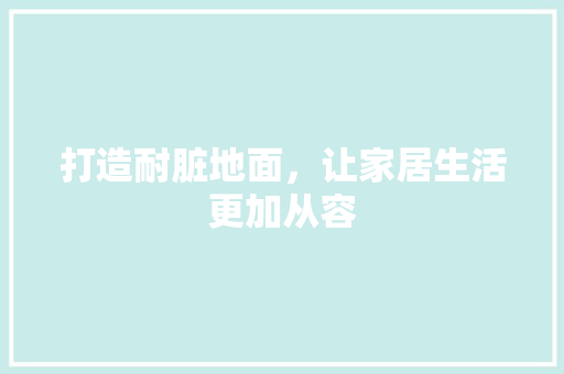 打造耐脏地面，让家居生活更加从容 推拉门