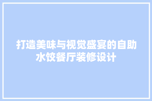 打造美味与视觉盛宴的自助水饺餐厅装修设计