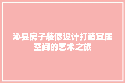 沁县房子装修设计打造宜居空间的艺术之旅