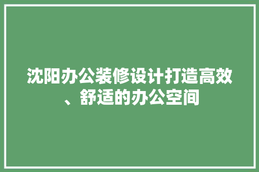 沈阳办公装修设计打造高效、舒适的办公空间 复合门