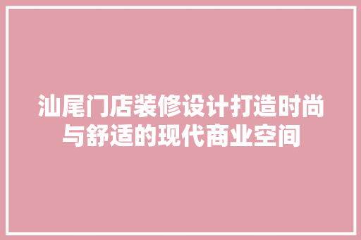 汕尾门店装修设计打造时尚与舒适的现代商业空间