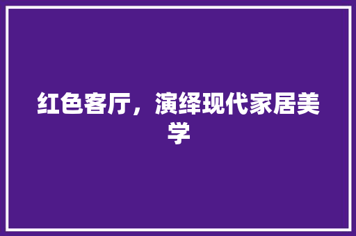 红色客厅，演绎现代家居美学