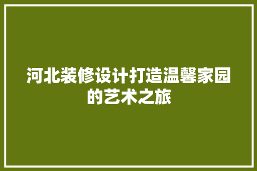 河北装修设计打造温馨家园的艺术之旅