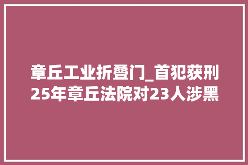 章丘工业折叠门_首犯获刑25年章丘法院对23人涉黑案件一审宣判