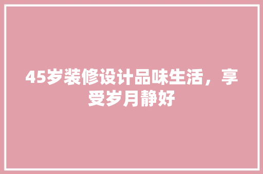 45岁装修设计品味生活，享受岁月静好