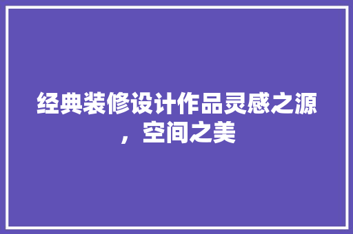 经典装修设计作品灵感之源，空间之美