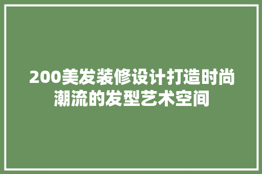 200美发装修设计打造时尚潮流的发型艺术空间