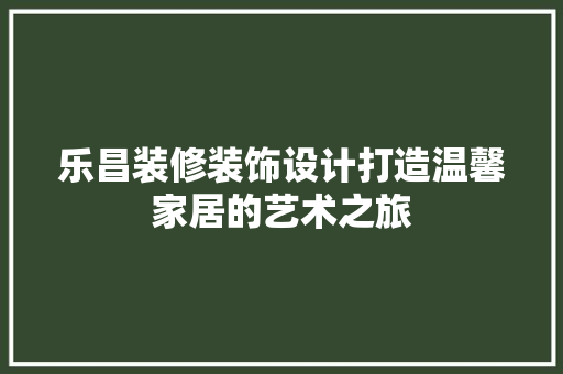 乐昌装修装饰设计打造温馨家居的艺术之旅