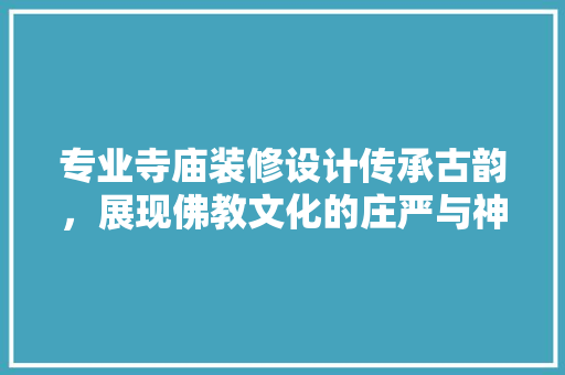 专业寺庙装修设计传承古韵，展现佛教文化的庄严与神圣