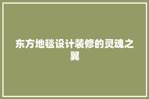 东方地毯设计装修的灵魂之翼