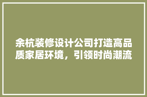 余杭装修设计公司打造高品质家居环境，引领时尚潮流
