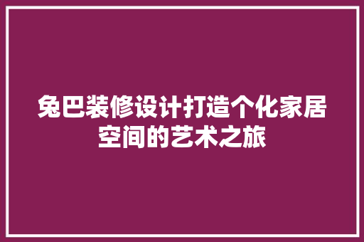 兔巴装修设计打造个化家居空间的艺术之旅