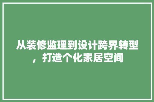 从装修监理到设计跨界转型，打造个化家居空间