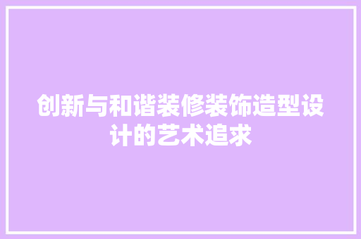 创新与和谐装修装饰造型设计的艺术追求