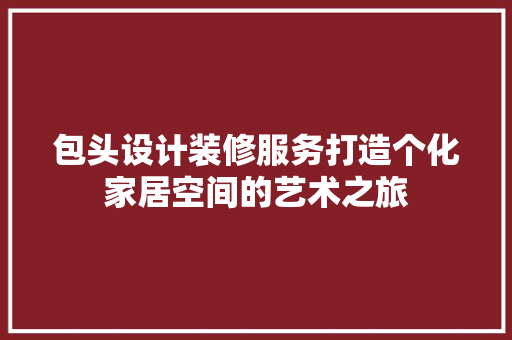 包头设计装修服务打造个化家居空间的艺术之旅