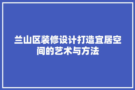 兰山区装修设计打造宜居空间的艺术与方法