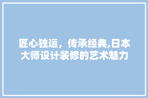 匠心独运，传承经典,日本大师设计装修的艺术魅力