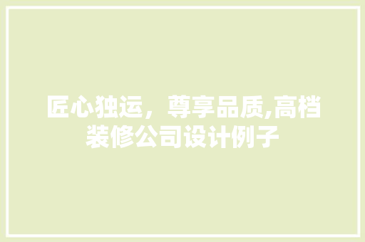 匠心独运，尊享品质,高档装修公司设计例子