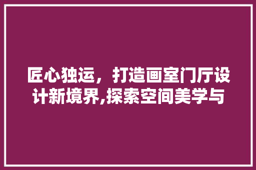 匠心独运，打造画室门厅设计新境界,探索空间美学与艺术融合之路