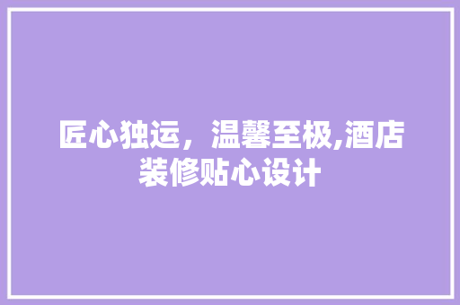 匠心独运，温馨至极,酒店装修贴心设计