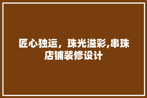 匠心独运，珠光溢彩,串珠店铺装修设计