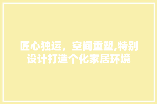 匠心独运，空间重塑,特别设计打造个化家居环境