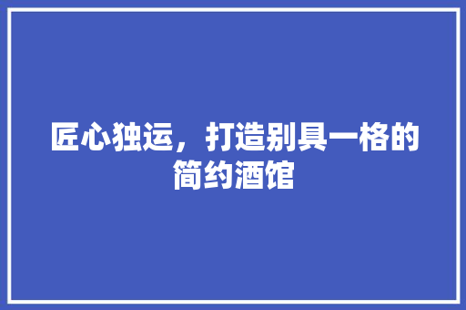匠心独运，打造别具一格的简约酒馆
