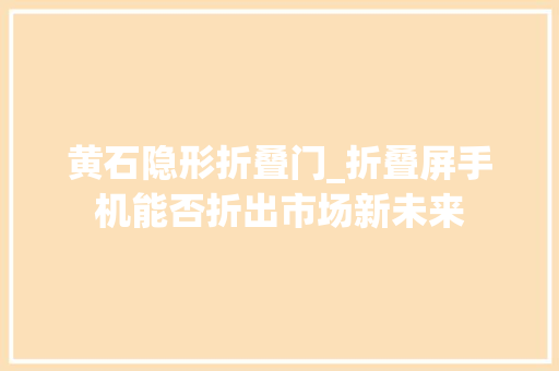 黄石隐形折叠门_折叠屏手机能否折出市场新未来