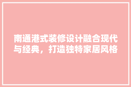 南通港式装修设计融合现代与经典，打造独特家居风格