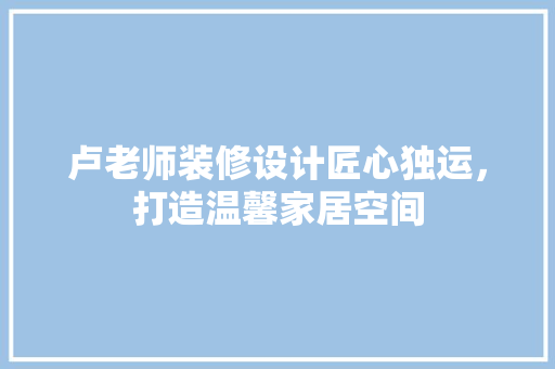 卢老师装修设计匠心独运，打造温馨家居空间
