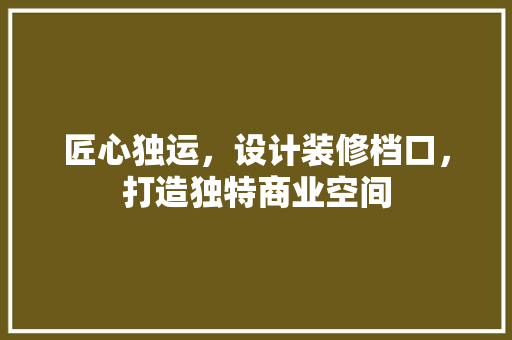 匠心独运，设计装修档口，打造独特商业空间
