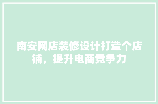 南安网店装修设计打造个店铺，提升电商竞争力