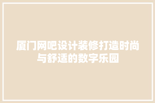 厦门网吧设计装修打造时尚与舒适的数字乐园