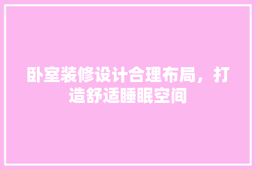 卧室装修设计合理布局，打造舒适睡眠空间