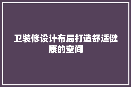 卫装修设计布局打造舒适健康的空间