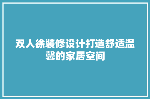 双人徐装修设计打造舒适温馨的家居空间