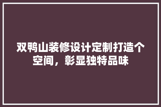 双鸭山装修设计定制打造个空间，彰显独特品味