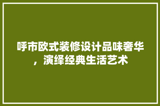 呼市欧式装修设计品味奢华，演绎经典生活艺术